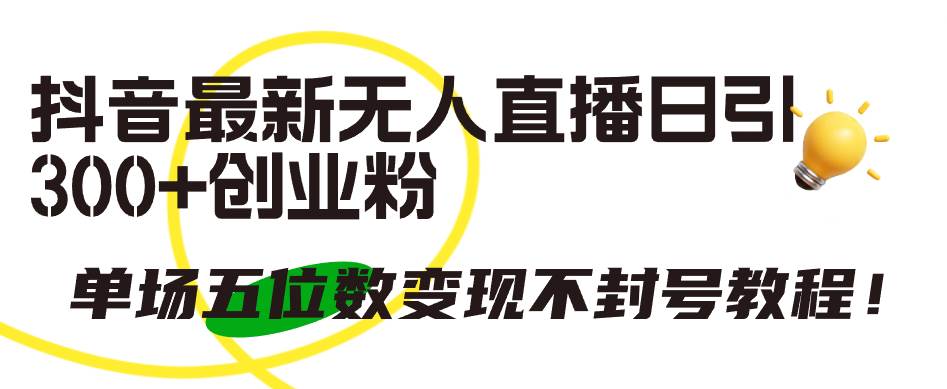 抖音最新无人直播日引300+创业粉，单场五位数变现不封号教程！-廉价云资源网