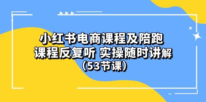 小红书电商课程陪跑课 课程反复听 实操随时讲解 （53节课）-廉价云资源网