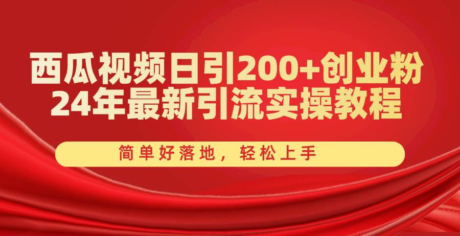 西瓜视频日引200+创业粉，24年最新引流实操教程，简单好落地，轻松上手-廉价云资源网