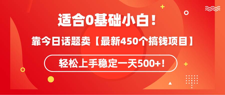 适合0基础小白！靠今日话题卖【最新450个搞钱方法】轻松上手稳定一天500+！-廉价云资源网