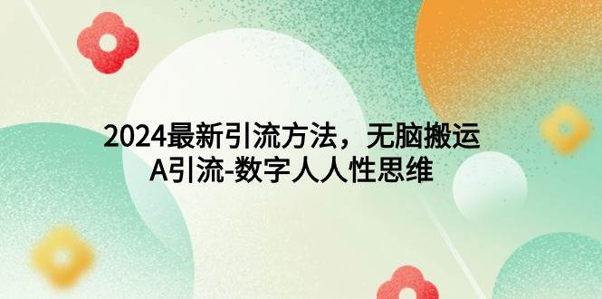 2024最新引流方法，无脑搬运，A引流-数字人人性思维-廉价云资源网