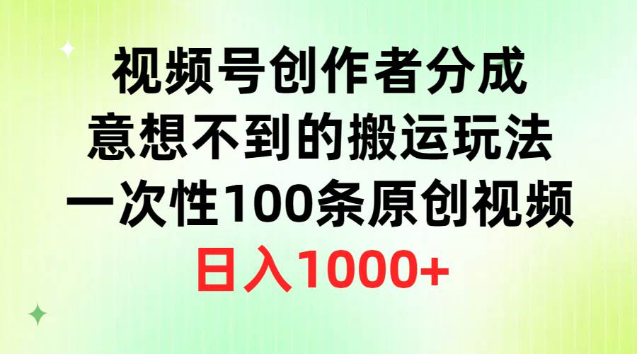 视频号创作者分成，意想不到的搬运玩法，一次性100条原创视频，日入1000+-廉价云资源网