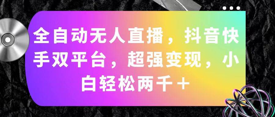 全自动无人直播，抖音快手双平台，超强变现，小白轻松两千＋-廉价云资源网