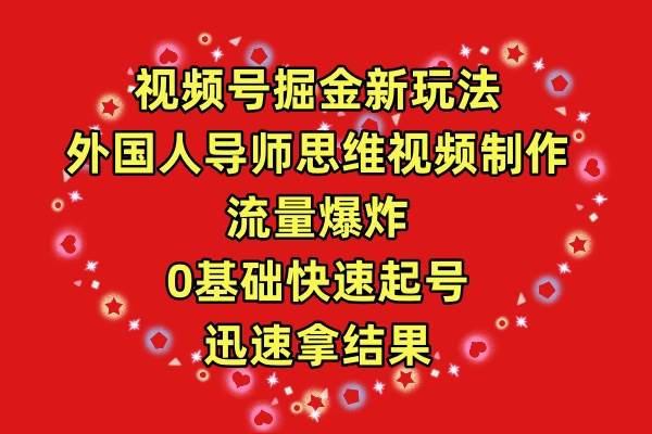 视频号掘金新玩法，外国人导师思维视频制作，流量爆炸，0其础快速起号，…-廉价云资源网