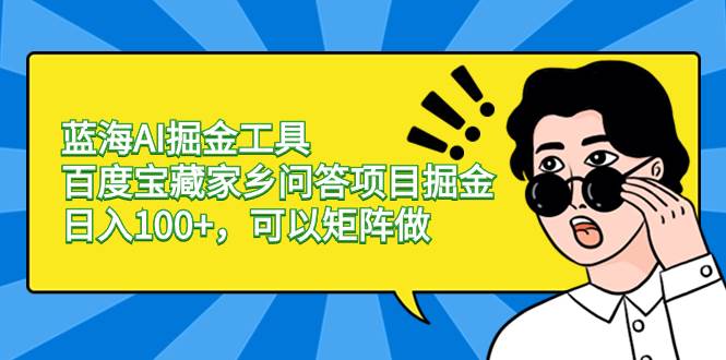 蓝海AI掘金工具百度宝藏家乡问答项目掘金，日入100+，可以矩阵做-廉价云资源网