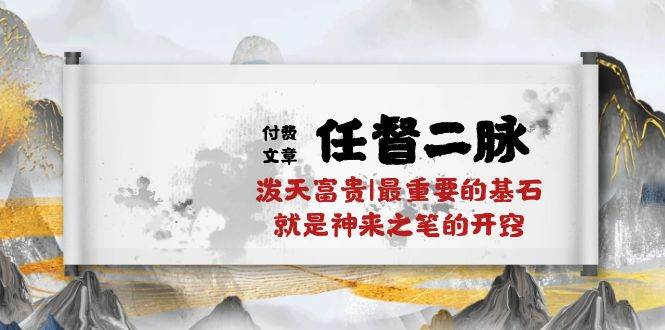 某付费文章《任督 二脉 泼天富贵|最重要的基石 就是神来之笔的开窍|万字》-廉价云资源网