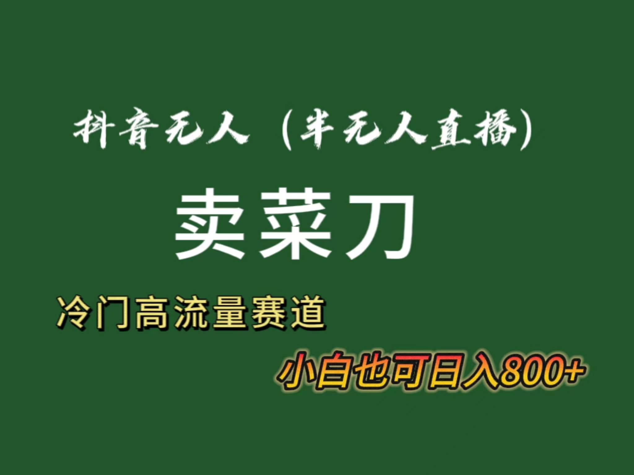 抖音无人（半无人）直播卖菜刀日入800+！冷门品流量大，全套教程+软件！-廉价云资源网