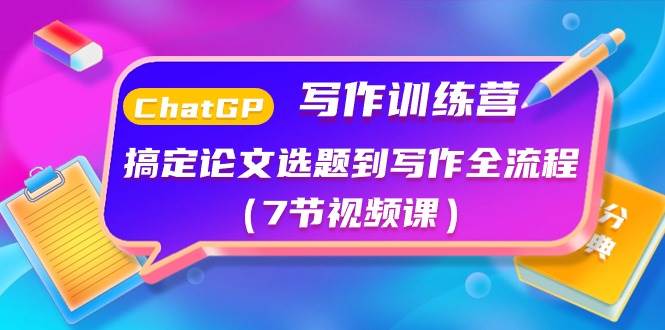 ChatGPT写作训练营：搞定论文选题到写作全流程（7节视频课）-廉价云资源网