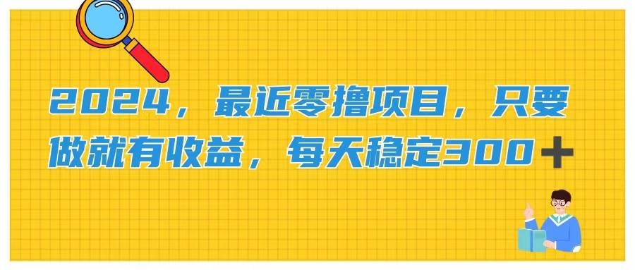 2024，最近零撸项目，只要做就有收益，每天动动手指稳定收益300+-廉价云资源网