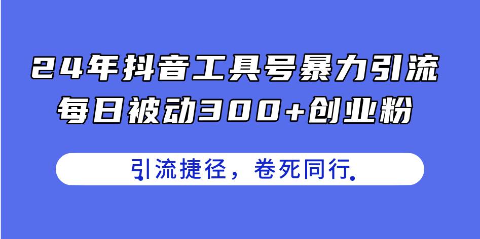 24年抖音工具号暴力引流，每日被动300+创业粉，创业粉捷径，卷死同行-廉价云资源网