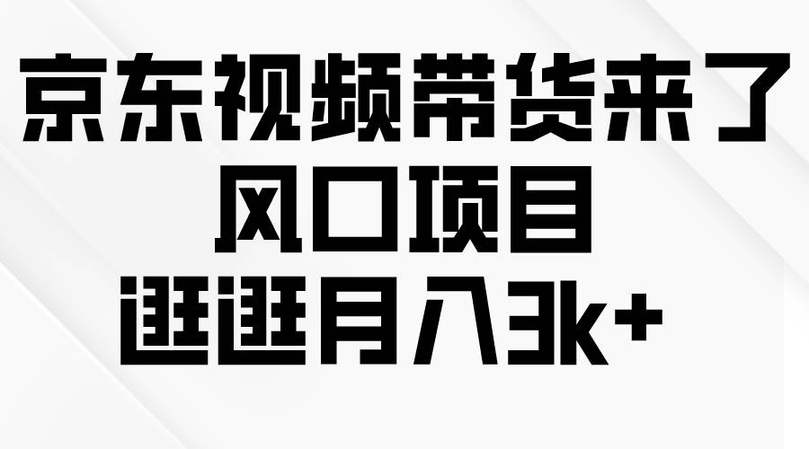 京东短视频带货来了，风口项目，逛逛月入3k+-廉价云资源网