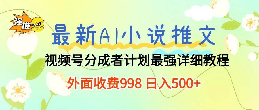 最新AI小说推文视频号分成计划 最强详细教程  日入500+-廉价云资源网
