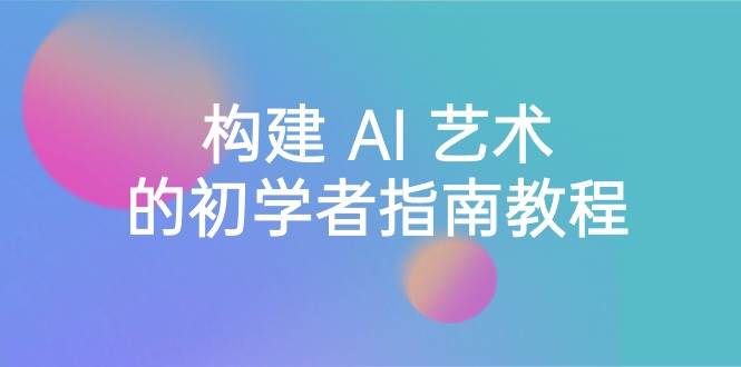 Stable Diffusion 101：构建 AI 艺术的初学者指南教程-16节课-中英字幕-廉价云资源网