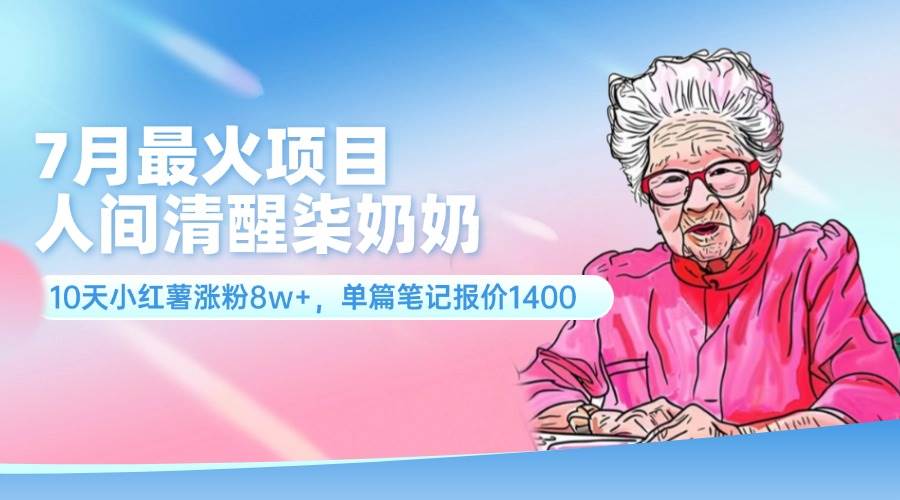 7月最火项目，人间清醒柒奶奶，10天小红薯涨粉8w+，单篇笔记报价1400.-廉价云资源网