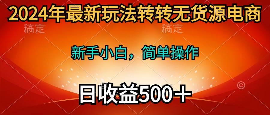 2024年最新玩法转转无货源电商，新手小白 简单操作，长期稳定 日收入500＋-廉价云资源网
