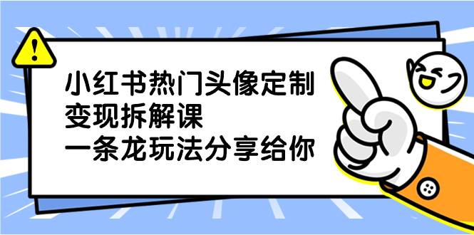 小红书热门头像定制变现拆解课，一条龙玩法分享给你-廉价云资源网