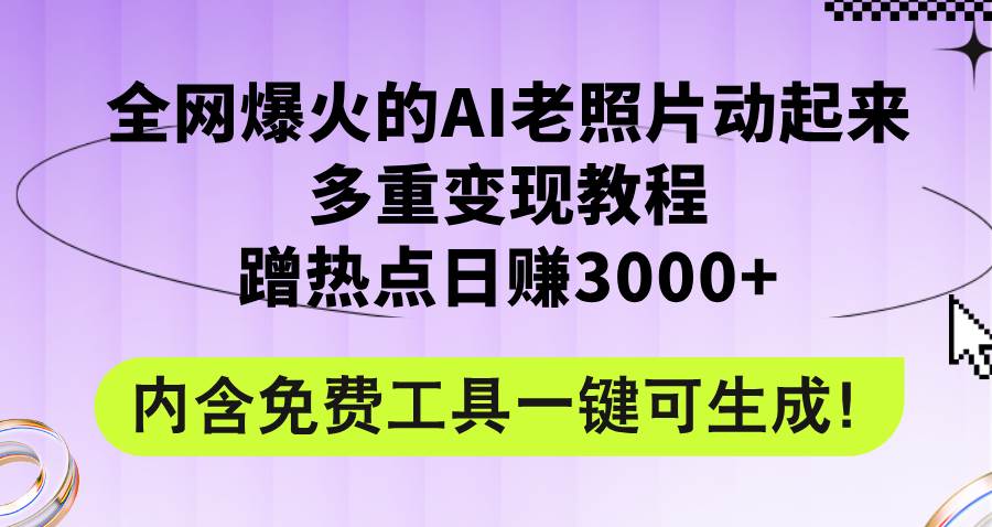 全网爆火的AI老照片动起来多重变现教程，蹭热点日赚3000+，内含免费工具-廉价云资源网