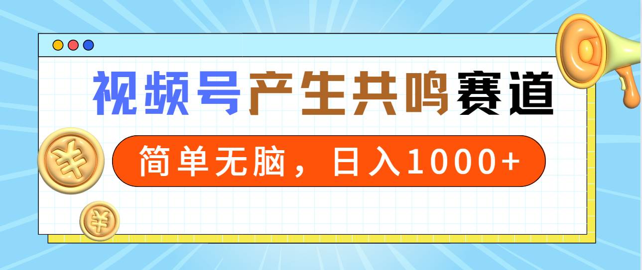 2024年视频号，产生共鸣赛道，简单无脑，一分钟一条视频，日入1000+-廉价云资源网