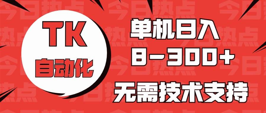 海外手机版TK自动化，单机收益8~300+，无需技术支持，新手小白均可操作-廉价云资源网