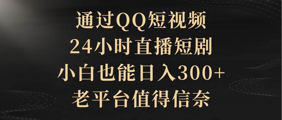 通过QQ短视频、24小时直播短剧，小白也能日入300+，老平台值得信赖-廉价云资源网