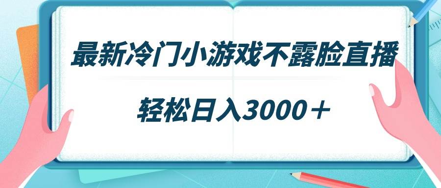 最新冷门小游戏不露脸直播，场观稳定几千，轻松日入3000＋-廉价云资源网