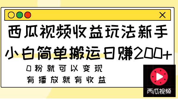 西瓜视频收益玩法，新手小白简单搬运日赚200+0粉就可以变现 有播放就有收益-廉价云资源网