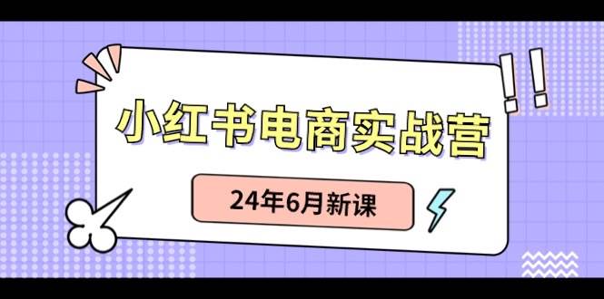 小红书电商实战营：小红书笔记带货和无人直播，24年6月新课-廉价云资源网
