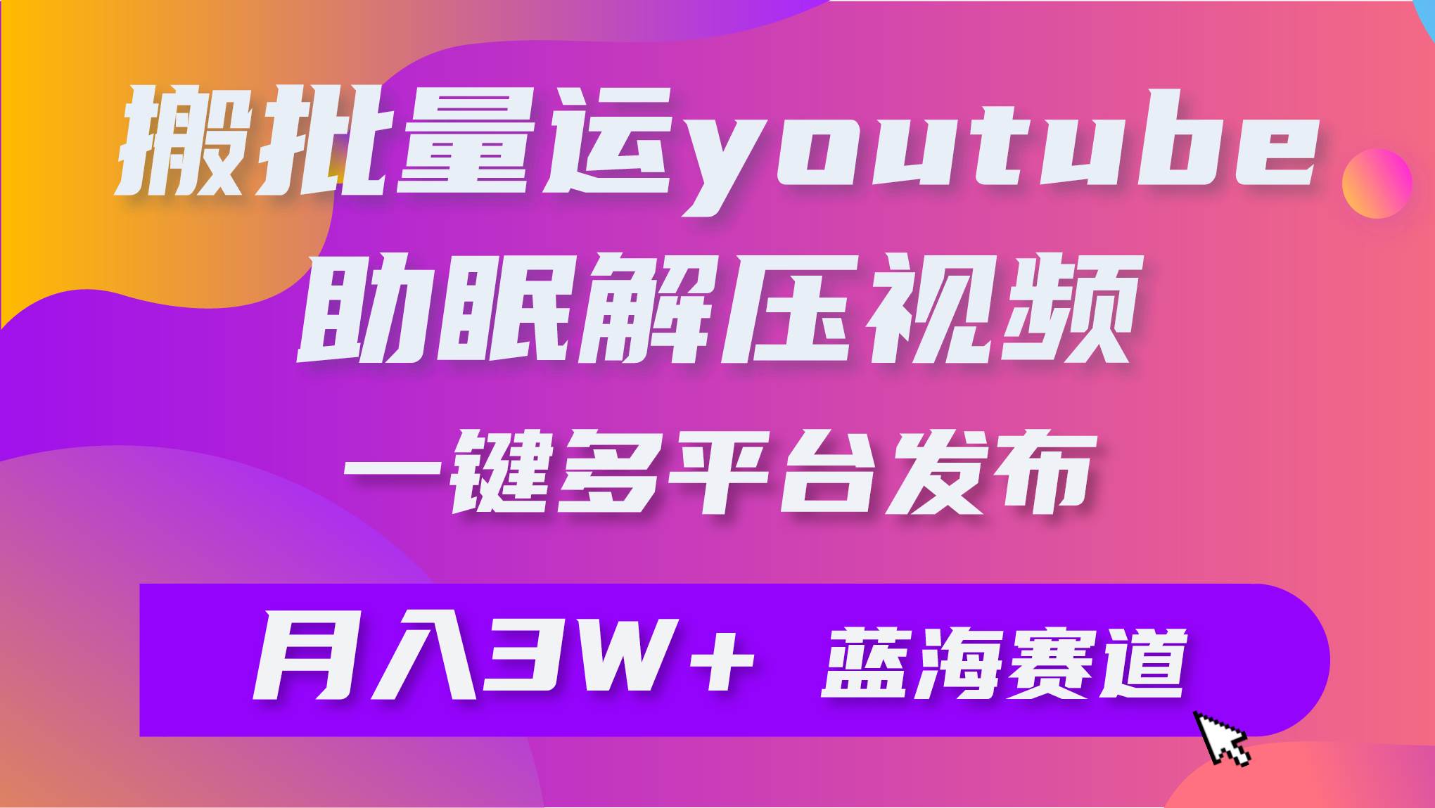 批量搬运YouTube解压助眠视频 一键多平台发布 月入2W+-廉价云资源网