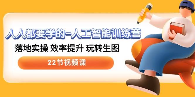 人人都要学的-人工智能训练营，落地实操 效率提升 玩转生图 (22节视频课)-廉价云资源网