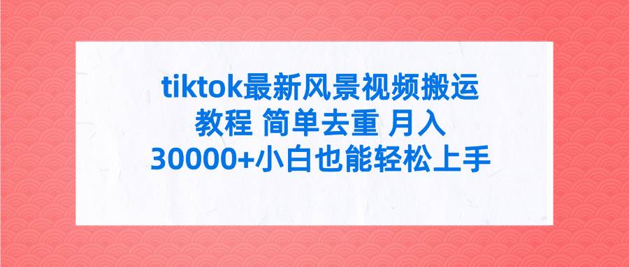 tiktok最新风景视频搬运教程 简单去重 月入30000+附全套工具-廉价云资源网