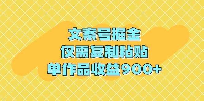 文案号掘金，仅需复制粘贴，单作品收益900+-廉价云资源网