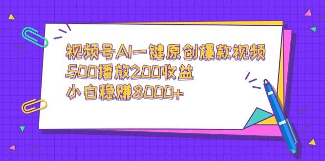 视频号AI一键原创爆款视频，500播放200收益，小白稳赚8000+-廉价云资源网