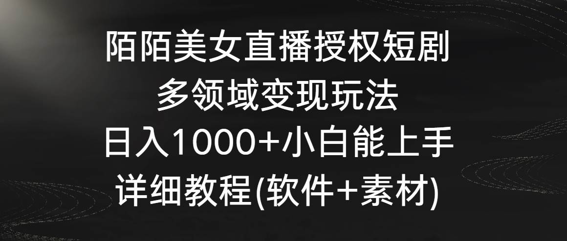 陌陌美女直播授权短剧，多领域变现玩法，日入1000+小白能上手，详细教程…-廉价云资源网