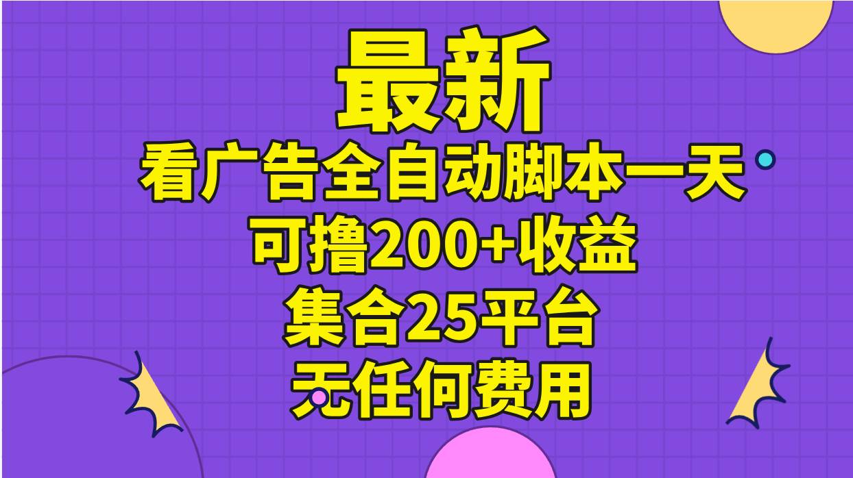 最新看广告全自动脚本一天可撸200+收益 。集合25平台 ，无任何费用-廉价云资源网