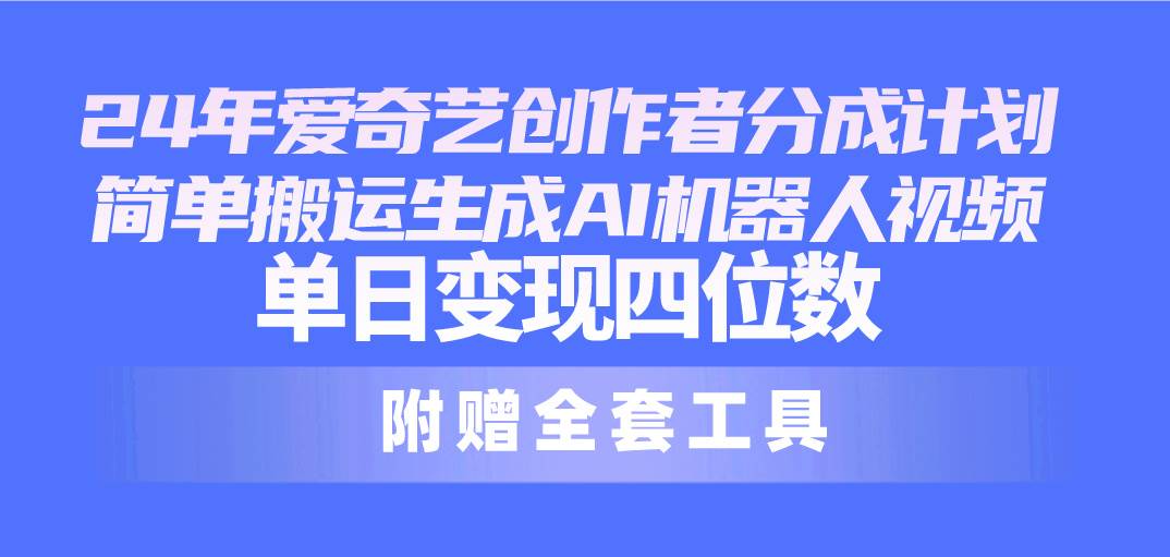 24最新爱奇艺创作者分成计划，简单搬运生成AI机器人视频，单日变现四位数-廉价云资源网