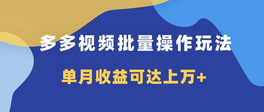 多多视频带货项目批量操作玩法，仅复制搬运即可，单月收益可达上万+-廉价云资源网