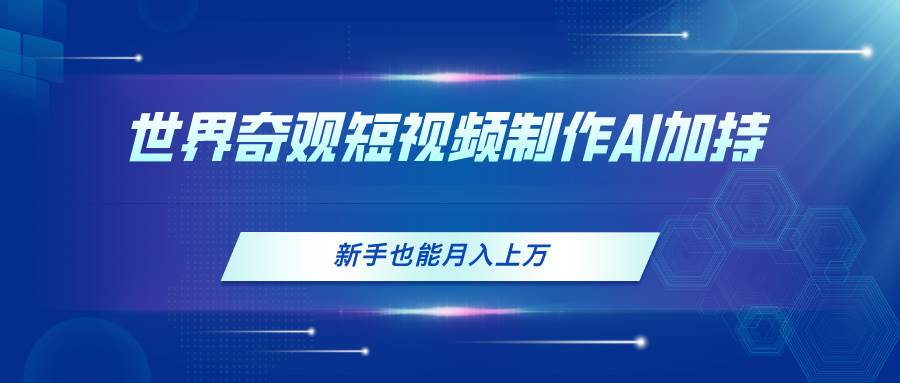 世界奇观短视频制作，AI加持，新手也能月入上万-廉价云资源网