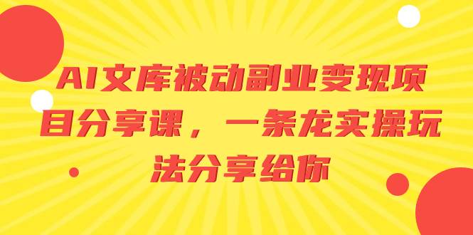 AI文库被动副业变现项目分享课，一条龙实操玩法分享给你-廉价云资源网