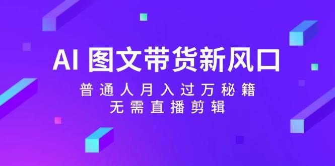 AI 图文带货新风口：普通人月入过万秘籍，无需直播剪辑-廉价云资源网