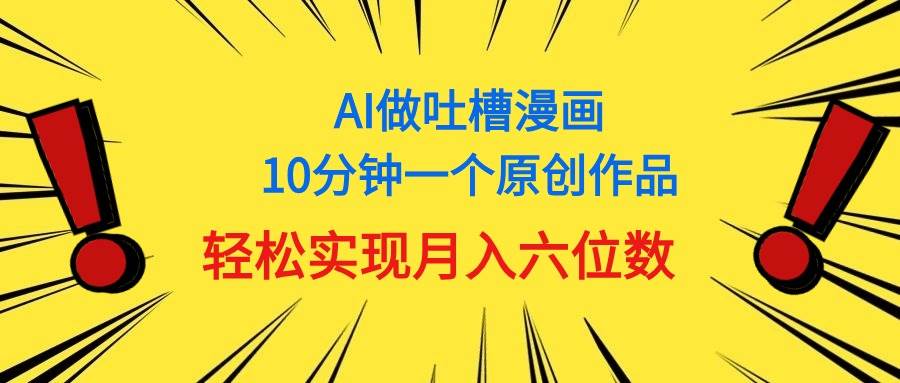 用AI做中式吐槽漫画，10分钟一个原创作品，轻松实现月入6位数-廉价云资源网