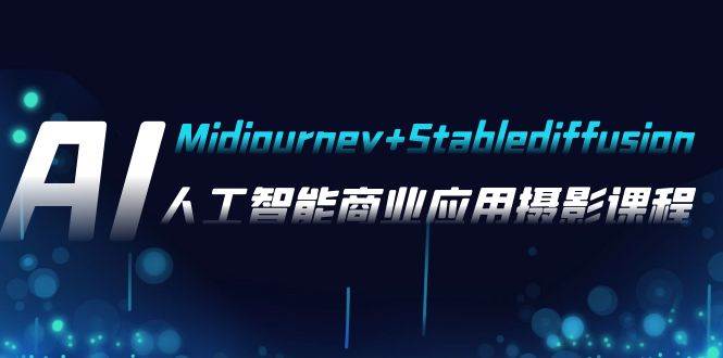 AI摄影【Midjourney+Stablediffusion】，人工智能商业应用摄影-37节课程-廉价云资源网