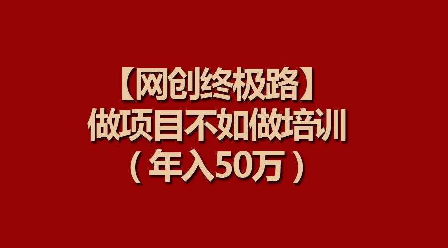 【网创终极路】做项目不如做项目培训，年入50万-廉价云资源网