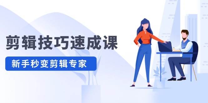 剪辑技巧速成课，高清拍摄+调色 转扇子，建筑-抠图精通，新手秒变剪辑专家-廉价云资源网