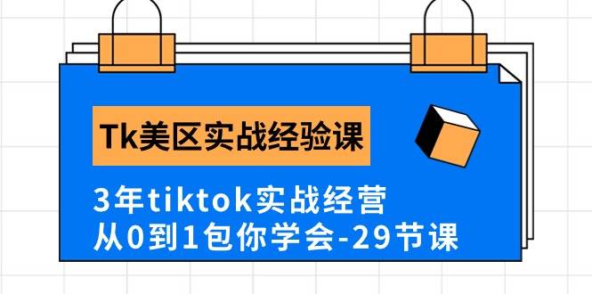 Tk美区实战经验课程分享，3年tiktok实战经营，从0到1包你学会（29节课）-廉价云资源网