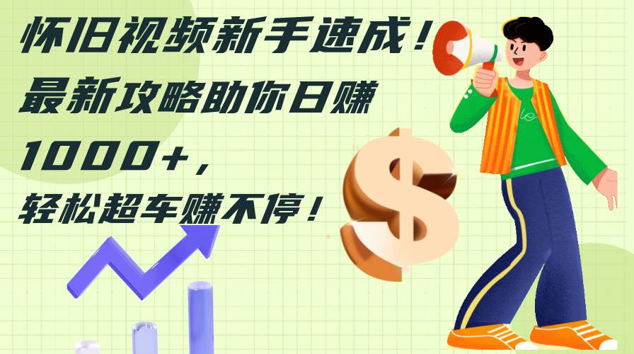 怀旧视频新手速成！最新攻略助你日赚1000+，轻松超车赚不停-廉价云资源网