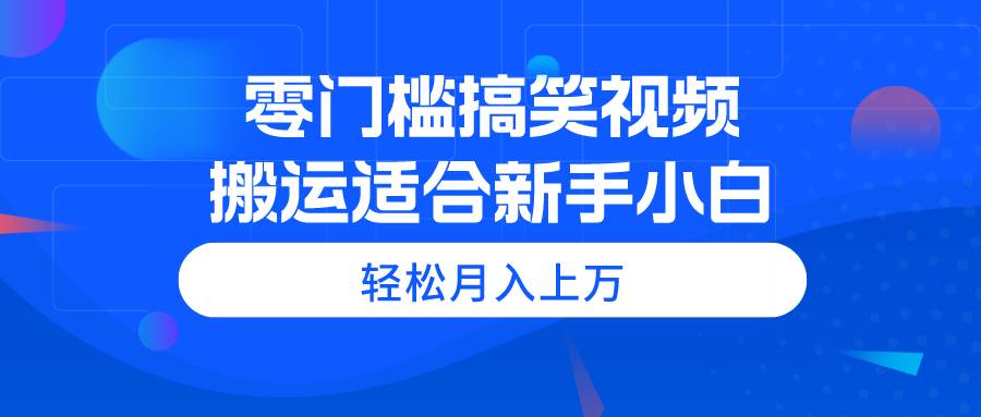 零门槛搞笑视频搬运，轻松月入上万，适合新手小白-廉价云资源网