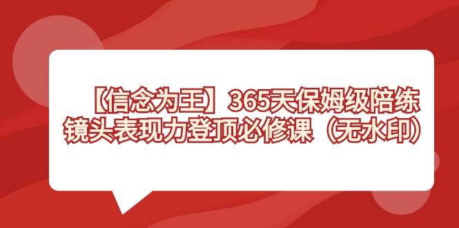 【信念 为王】365天-保姆级陪练，镜头表现力登顶必修课（无水印）-廉价云资源网