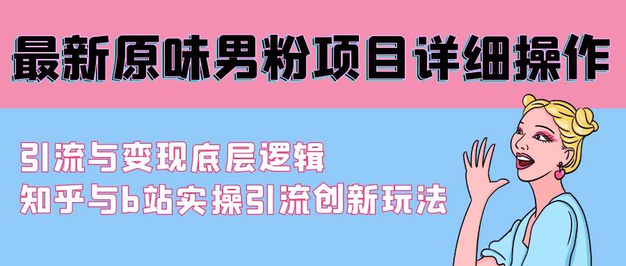 最新原味男粉项目详细操作 引流与变现底层逻辑+知乎与b站实操引流创新玩法-廉价云资源网
