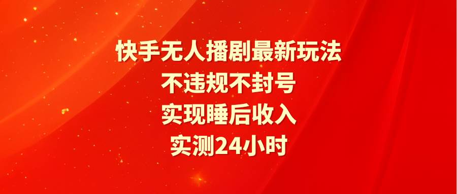 快手无人播剧最新玩法，实测24小时不违规不封号，实现睡后收入-廉价云资源网