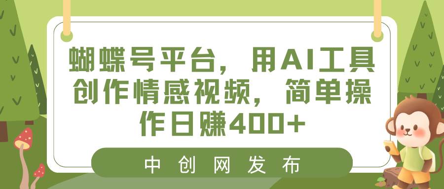 蝴蝶号平台，用AI工具创作情感视频，简单操作日赚400+-廉价云资源网